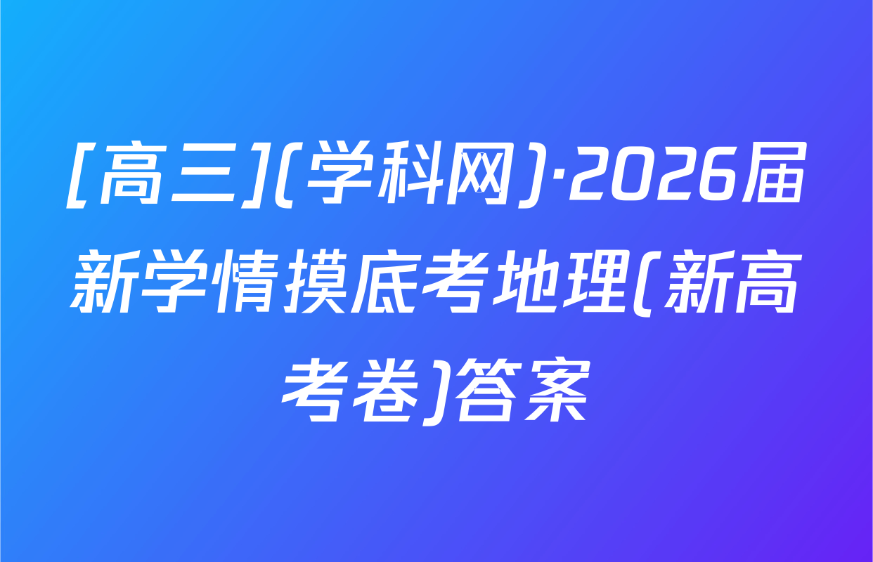 [高三](学科网)·2026届新学情摸底考地理(新高考卷)答案