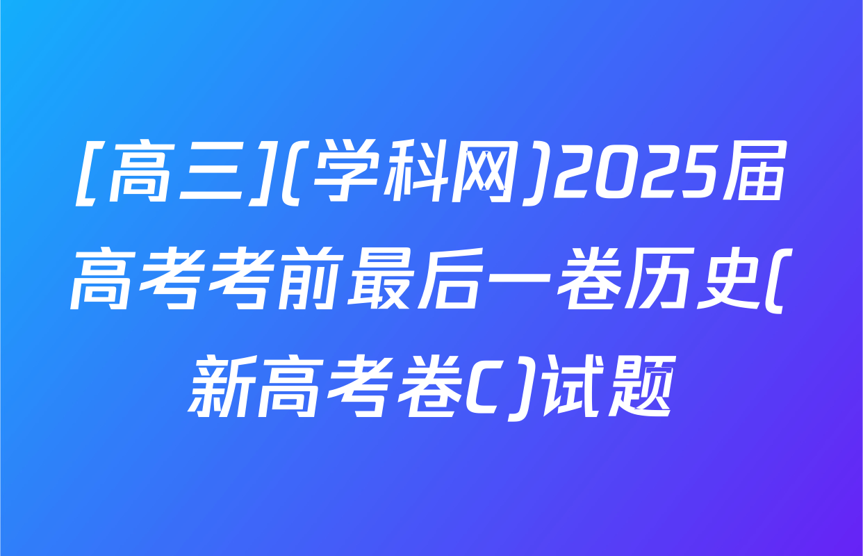 [高三](学科网)2025届高考考前最后一卷历史(新高考卷C)试题