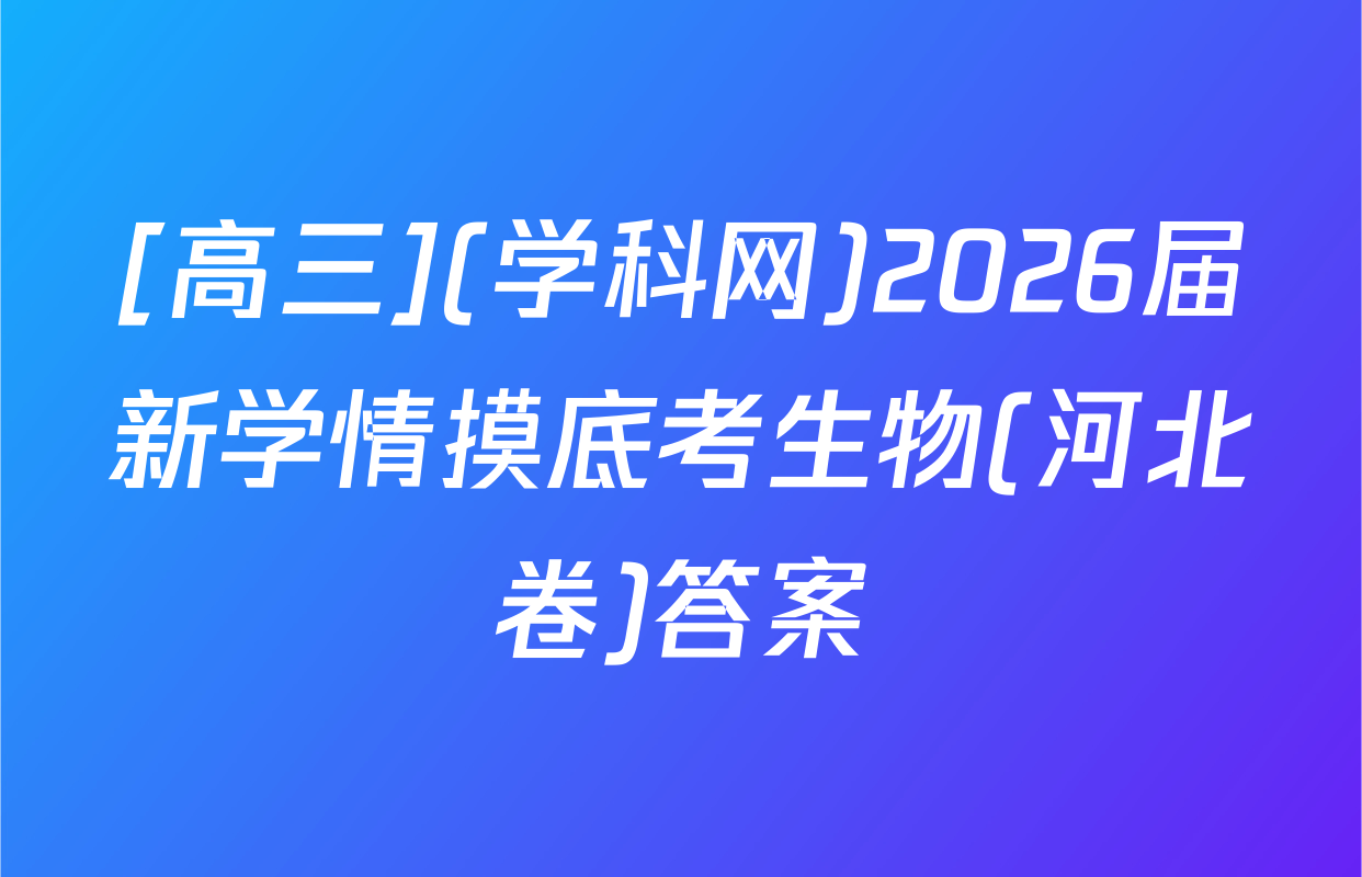 [高三](学科网)2026届新学情摸底考生物(河北卷)答案