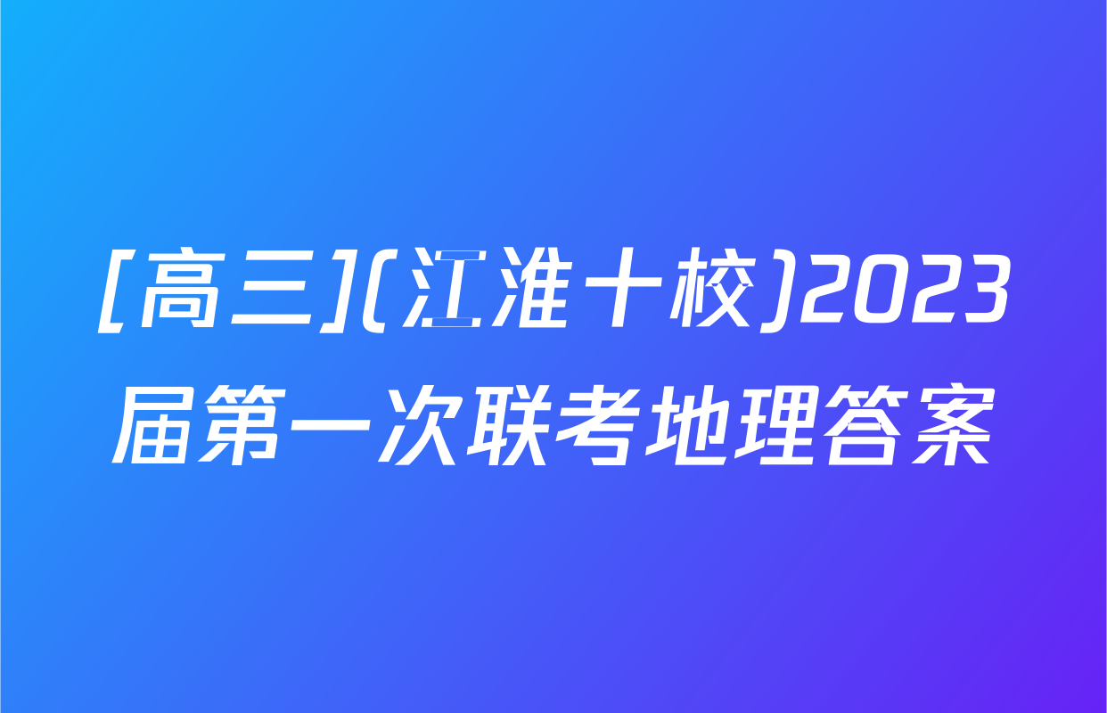 [高三](江淮十校)2023届第一次联考地理答案