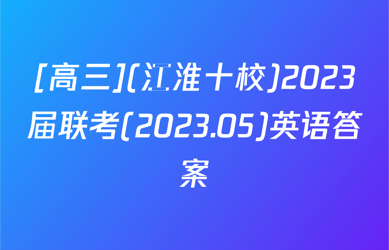 [高三](江淮十校)2023届联考(2023.05)英语答案