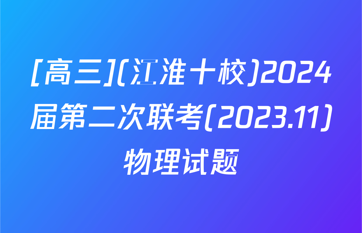 [高三](江淮十校)2024届第二次联考(2023.11)物理试题