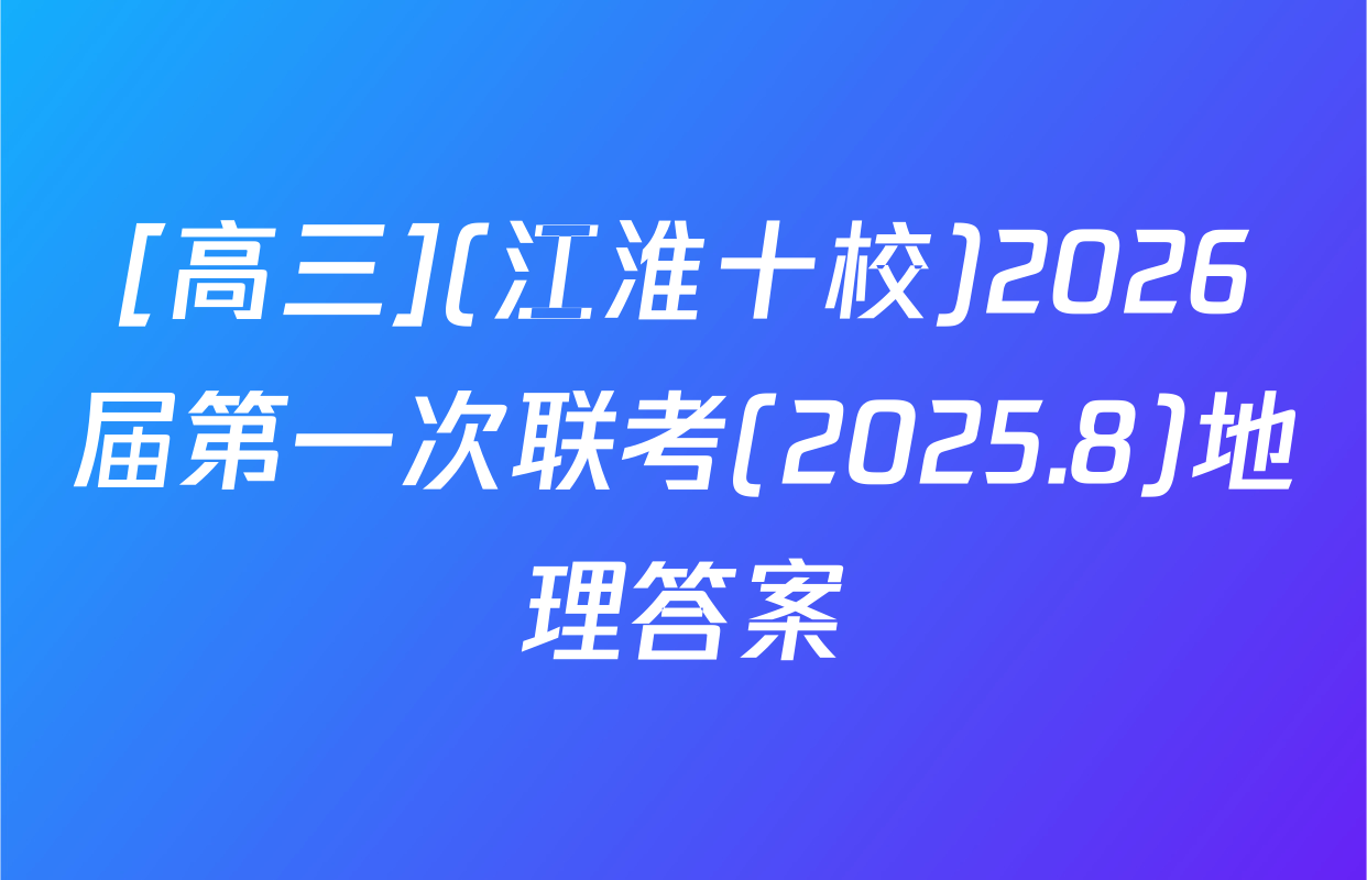 [高三](江淮十校)2026届第一次联考(2025.8)地理答案