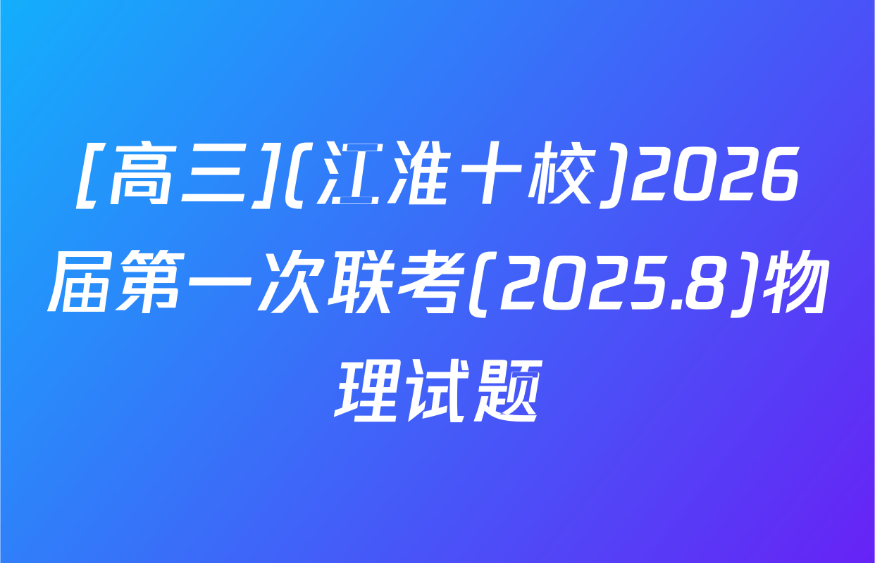 [高三](江淮十校)2026届第一次联考(2025.8)物理试题