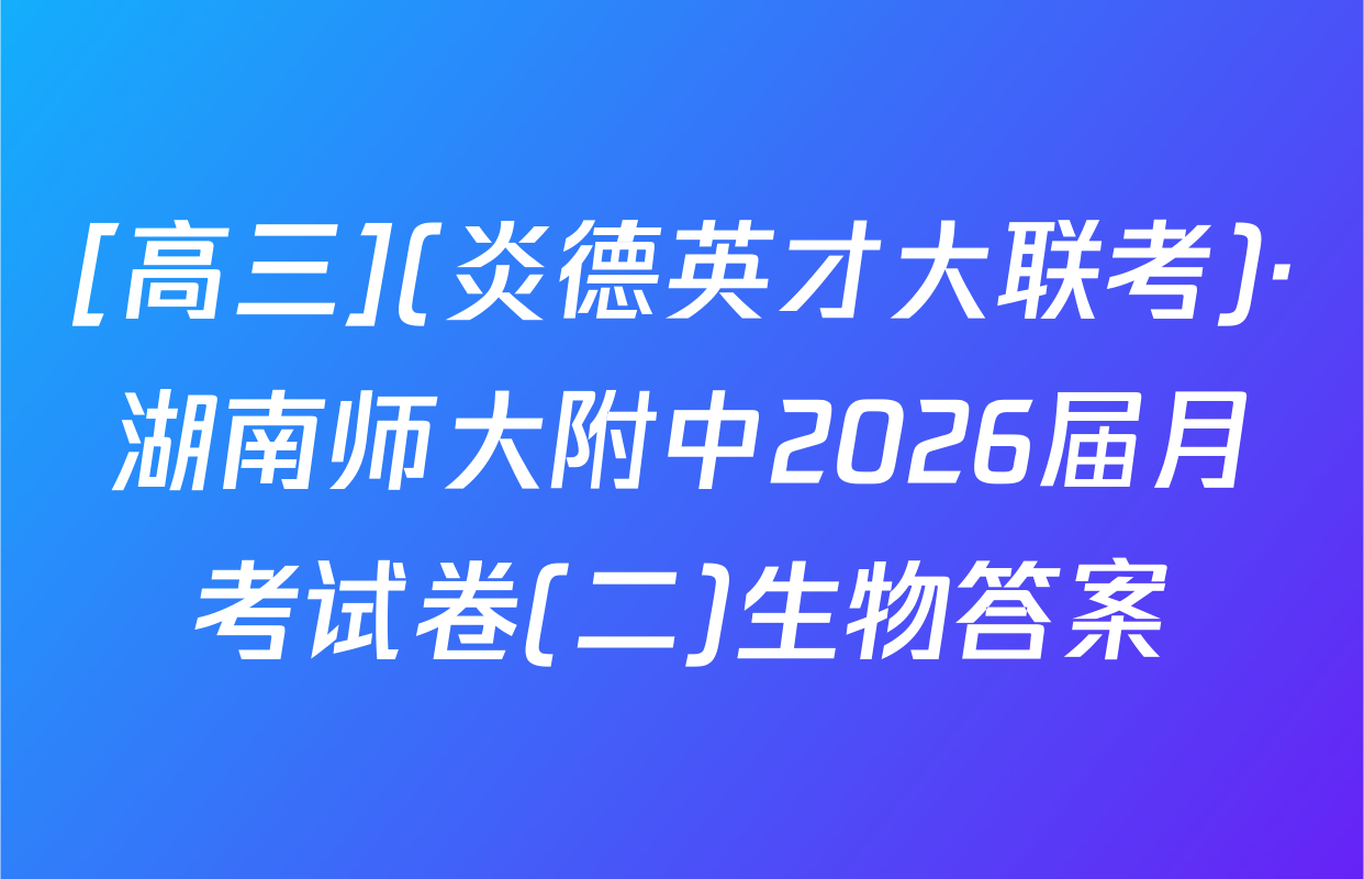 [高三](炎德英才大联考)·湖南师大附中2026届月考试卷(二)生物答案