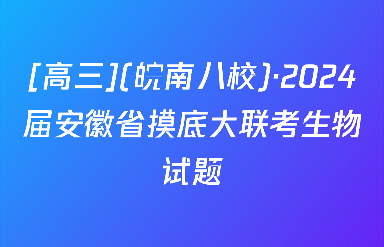 [高三](皖南八校)·2024届安徽省摸底大联考生物试题