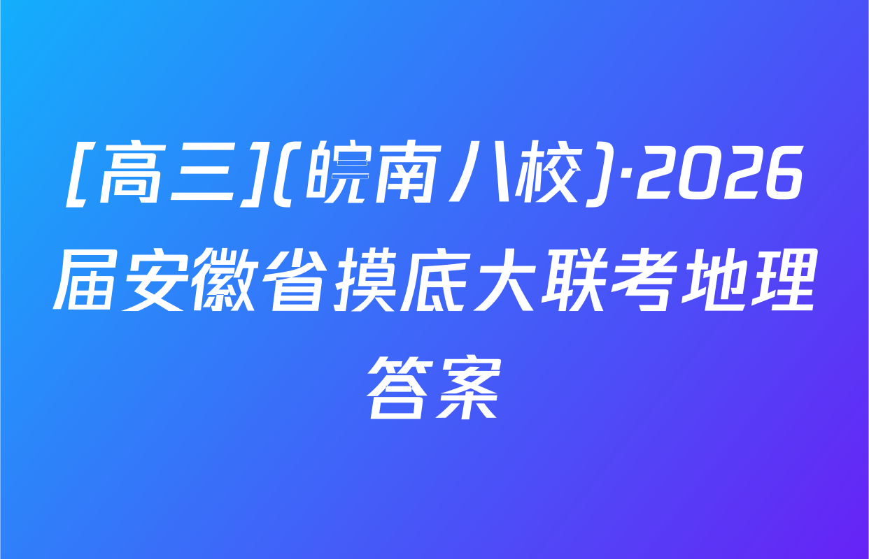 [高三](皖南八校)·2026届安徽省摸底大联考地理答案