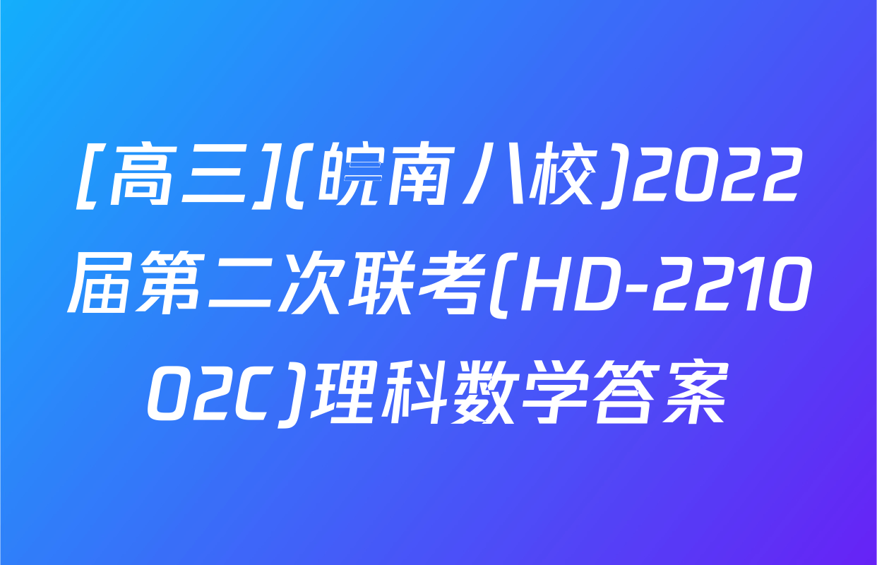 [高三](皖南八校)2022届第二次联考(HD-221002C)理科数学答案
