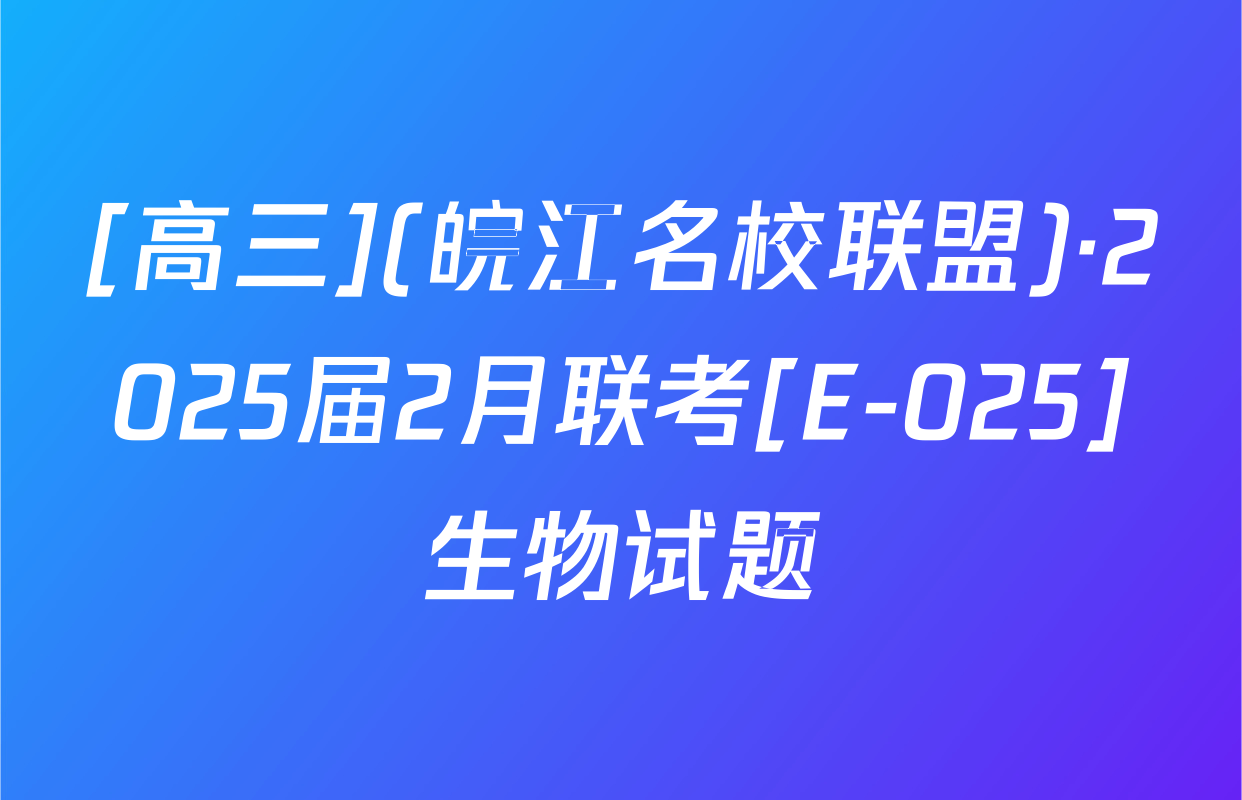 [高三](皖江名校联盟)·2025届2月联考[E-025]生物试题
