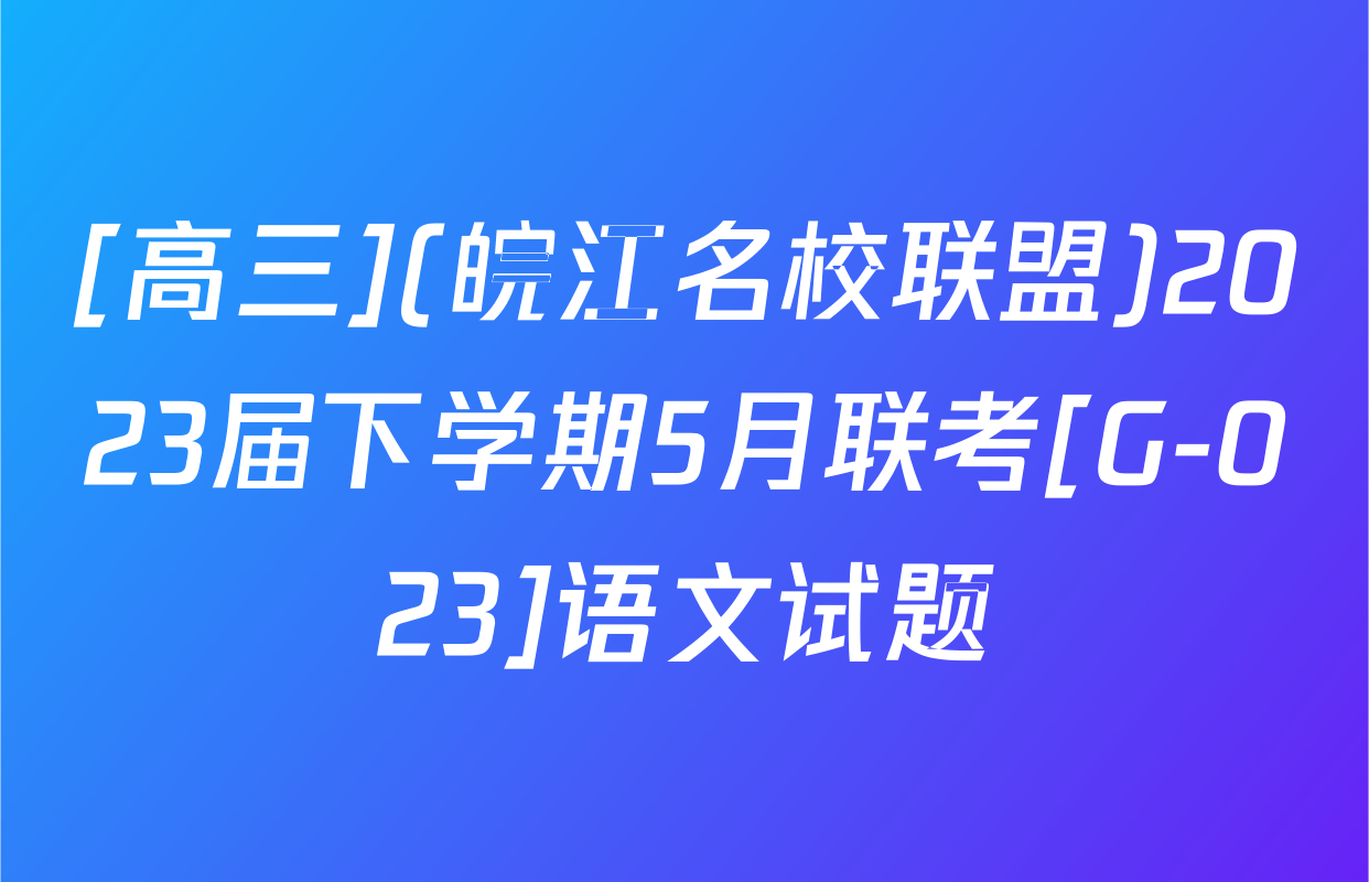 [高三](皖江名校联盟)2023届下学期5月联考[G-023]语文试题