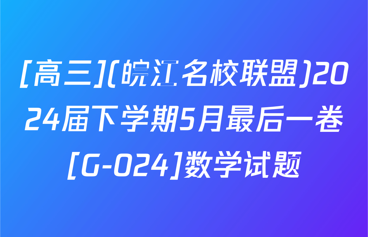 [高三](皖江名校联盟)2024届下学期5月最后一卷[G-024]数学试题