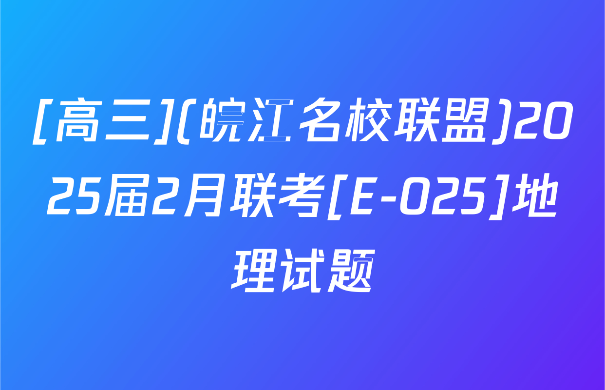 [高三](皖江名校联盟)2025届2月联考[E-025]地理试题