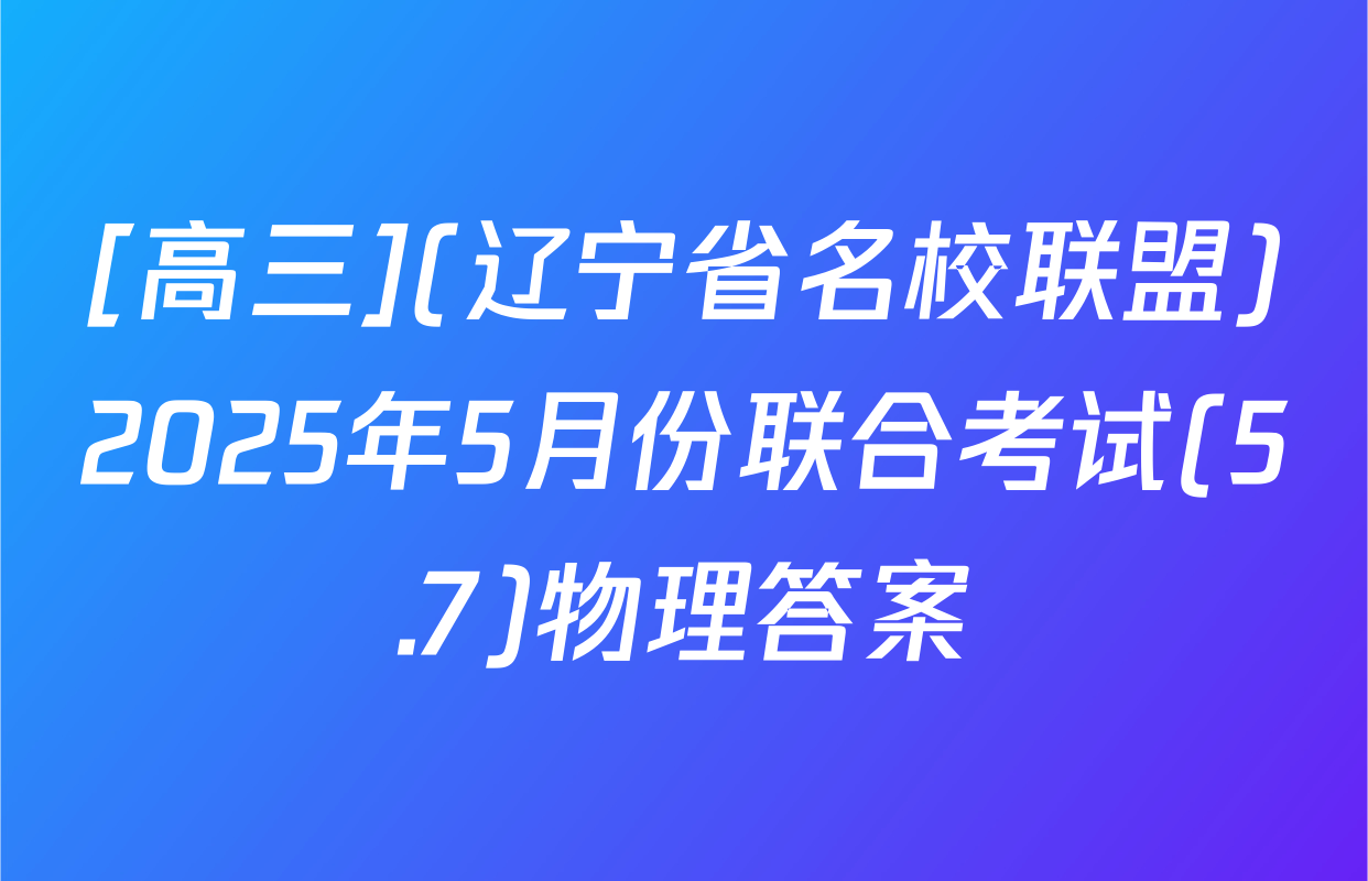 [高三](辽宁省名校联盟)2025年5月份联合考试(5.7)物理答案