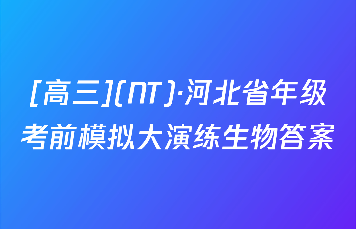 [高三](NT)·河北省年级考前模拟大演练生物答案