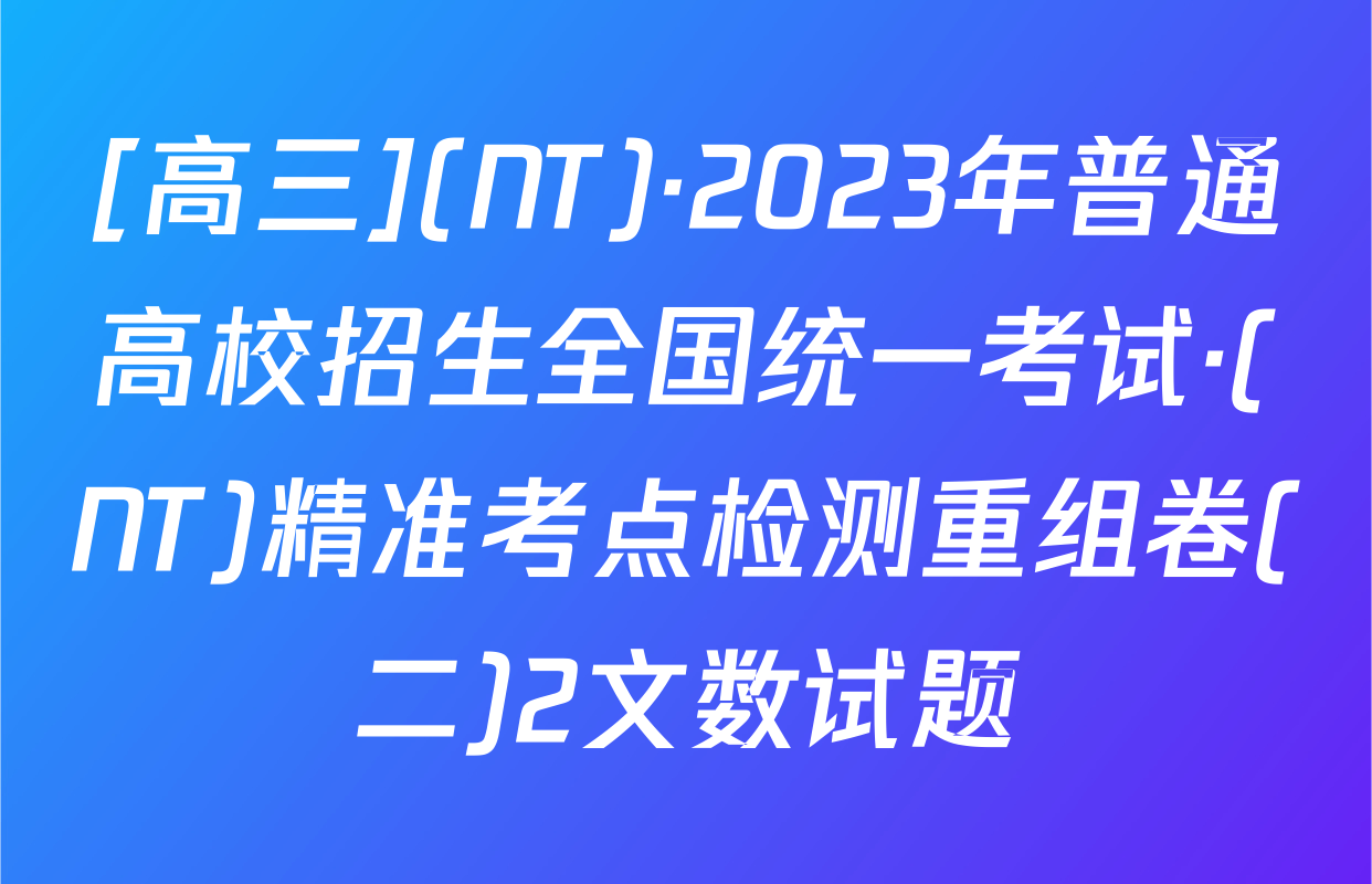 [高三](NT)·2023年普通高校招生全国统一考试·(NT)精准考点检测重组卷(二)2文数试题