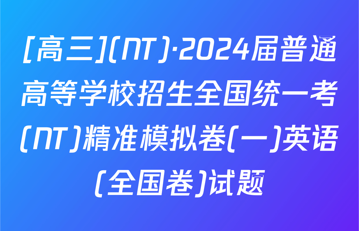 [高三](NT)·2024届普通高等学校招生全国统一考(NT)精准模拟卷(一)英语(全国卷)试题