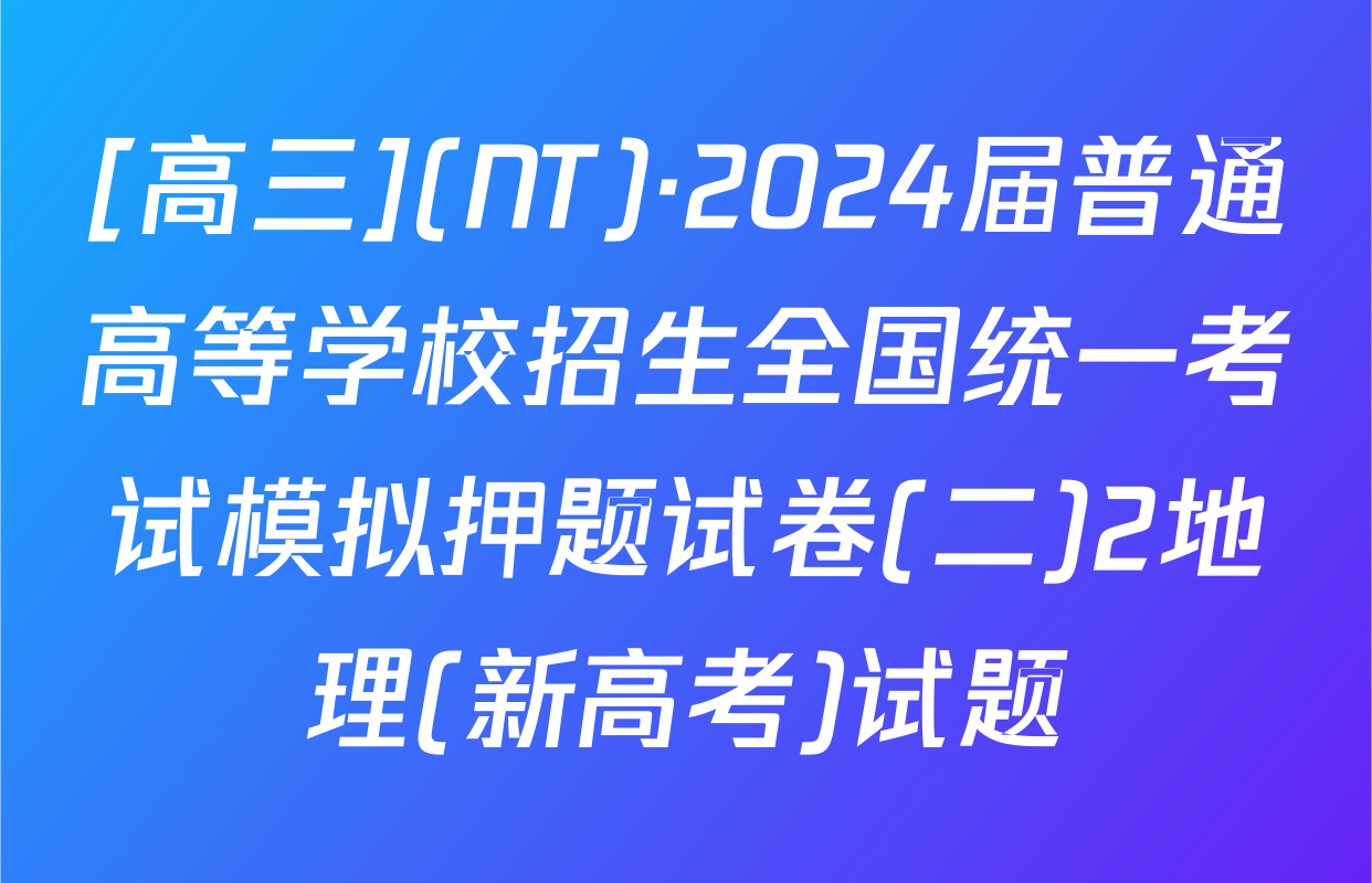 [高三](NT)·2024届普通高等学校招生全国统一考试模拟押题试卷(二)2地理(新高考)试题