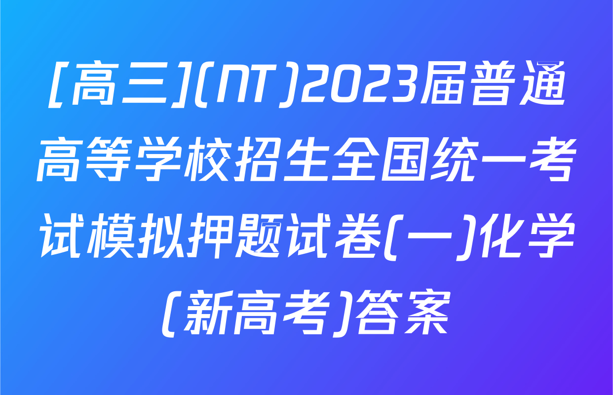 [高三](NT)2023届普通高等学校招生全国统一考试模拟押题试卷(一)化学(新高考)答案