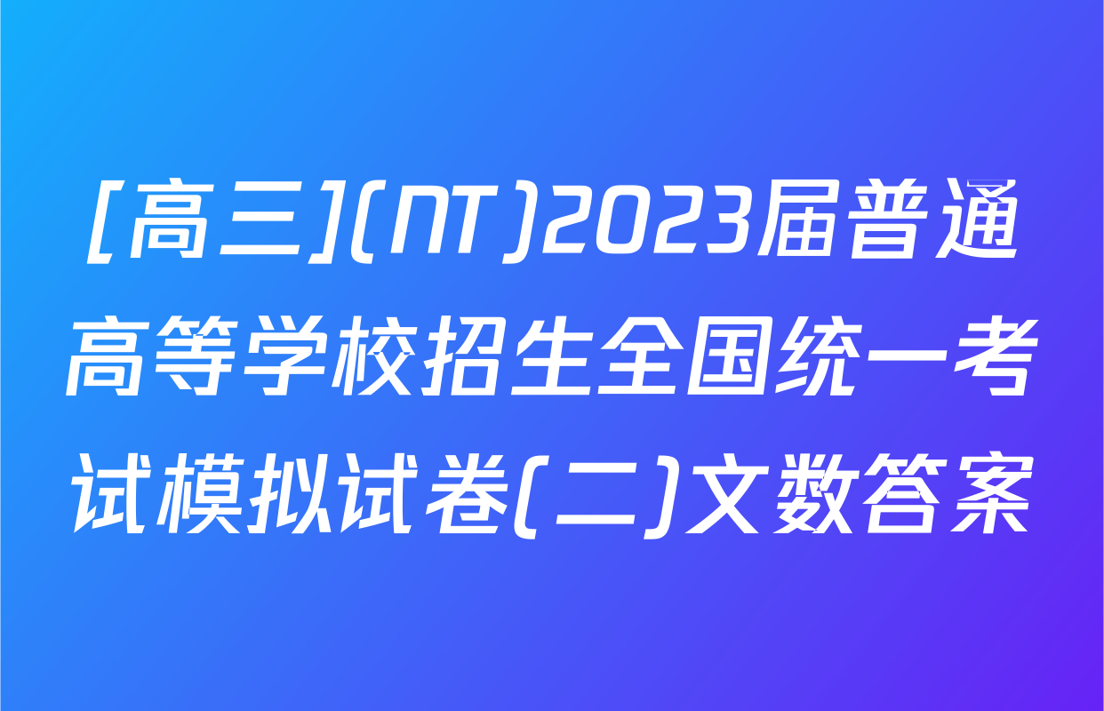 [高三](NT)2023届普通高等学校招生全国统一考试模拟试卷(二)文数答案