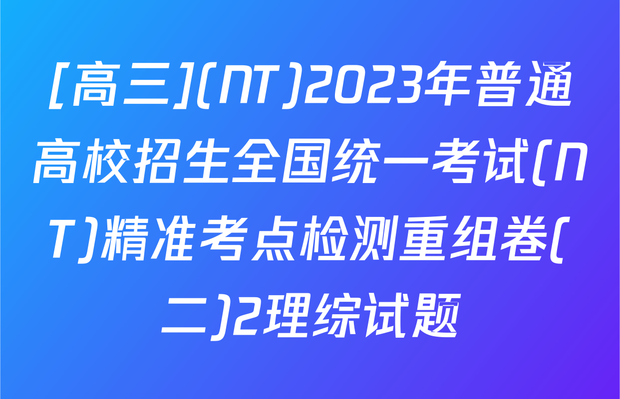 [高三](NT)2023年普通高校招生全国统一考试(NT)精准考点检测重组卷(二)2理综试题