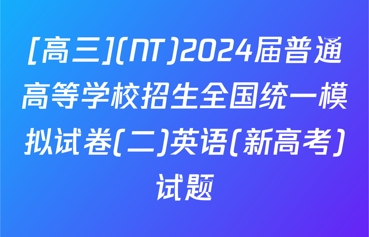 [高三](NT)2024届普通高等学校招生全国统一模拟试卷(二)英语(新高考)试题