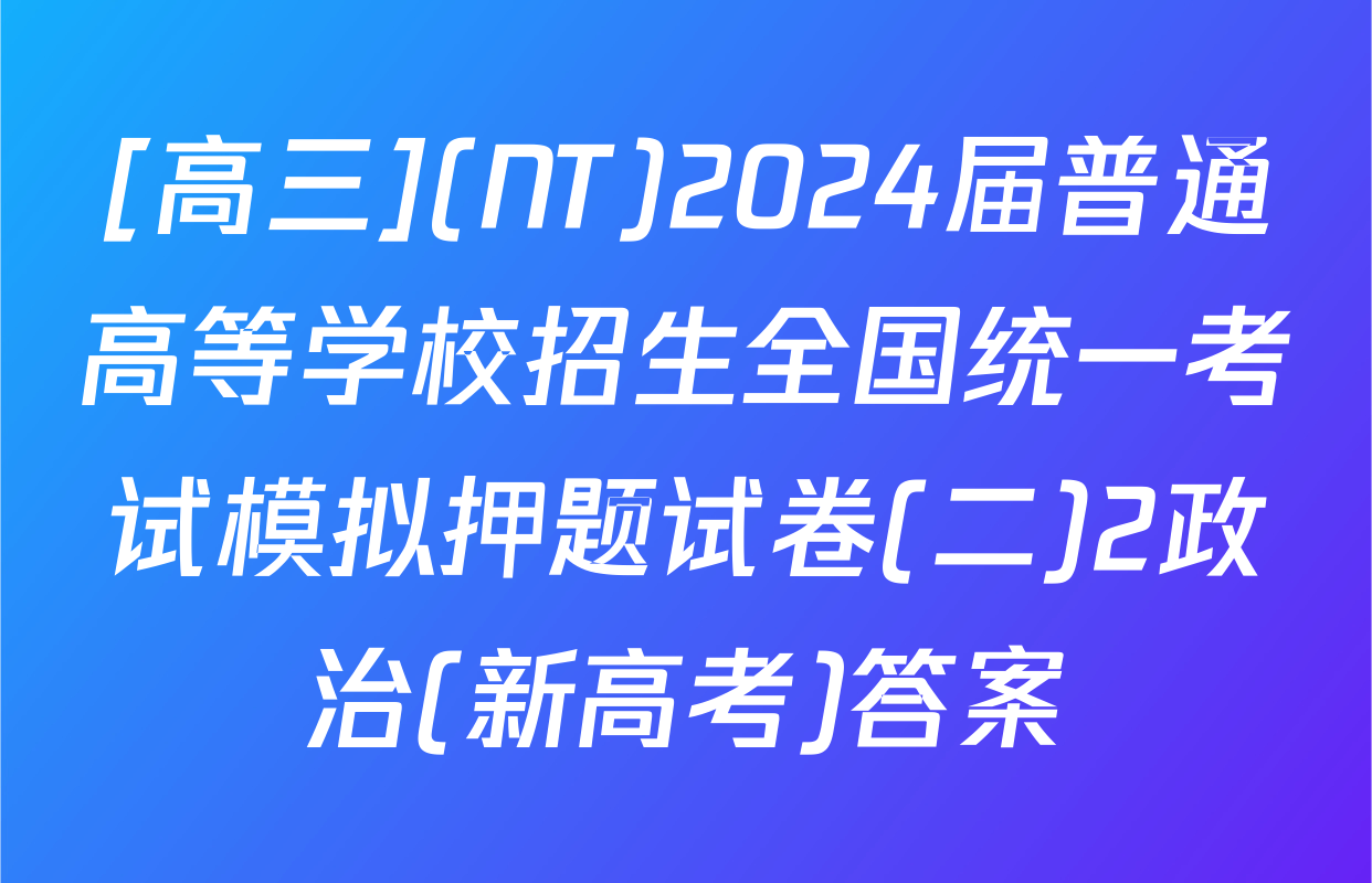 [高三](NT)2024届普通高等学校招生全国统一考试模拟押题试卷(二)2政治(新高考)答案