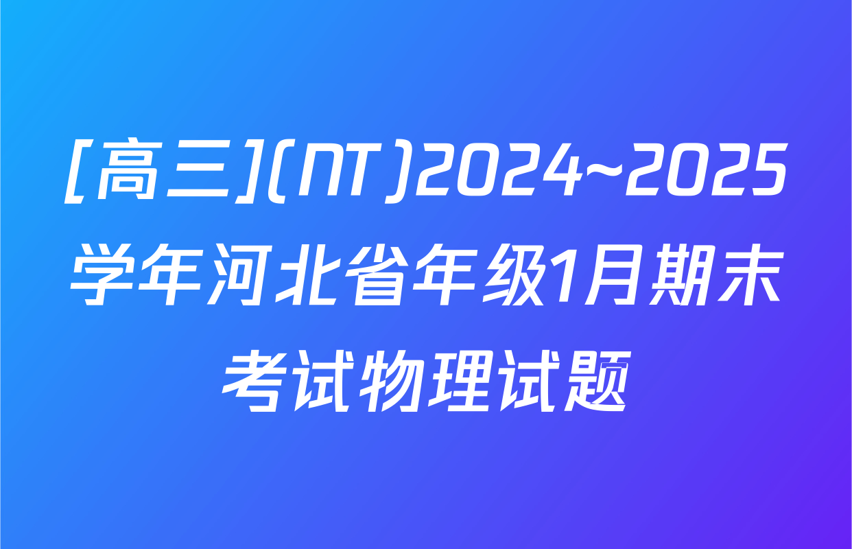 [高三](NT)2024~2025学年河北省年级1月期末考试物理试题