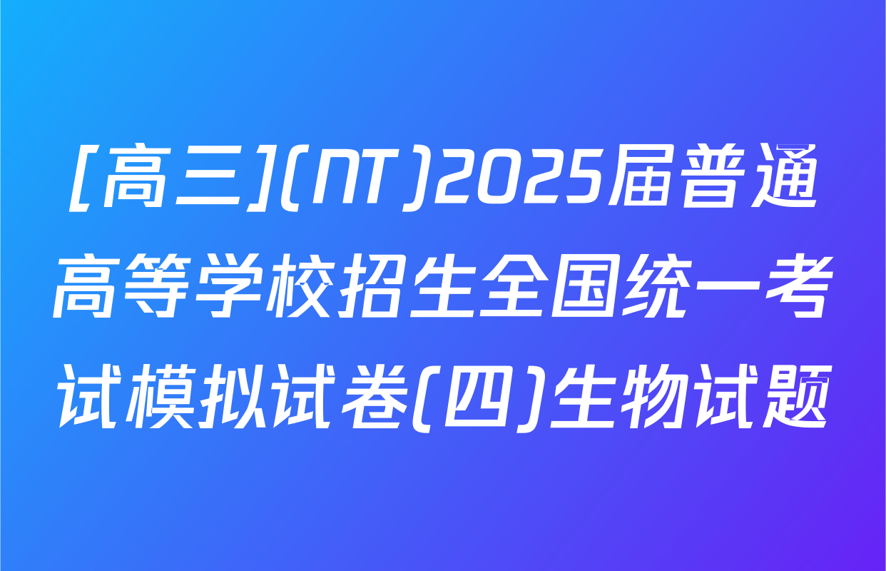 [高三](NT)2025届普通高等学校招生全国统一考试模拟试卷(四)生物试题