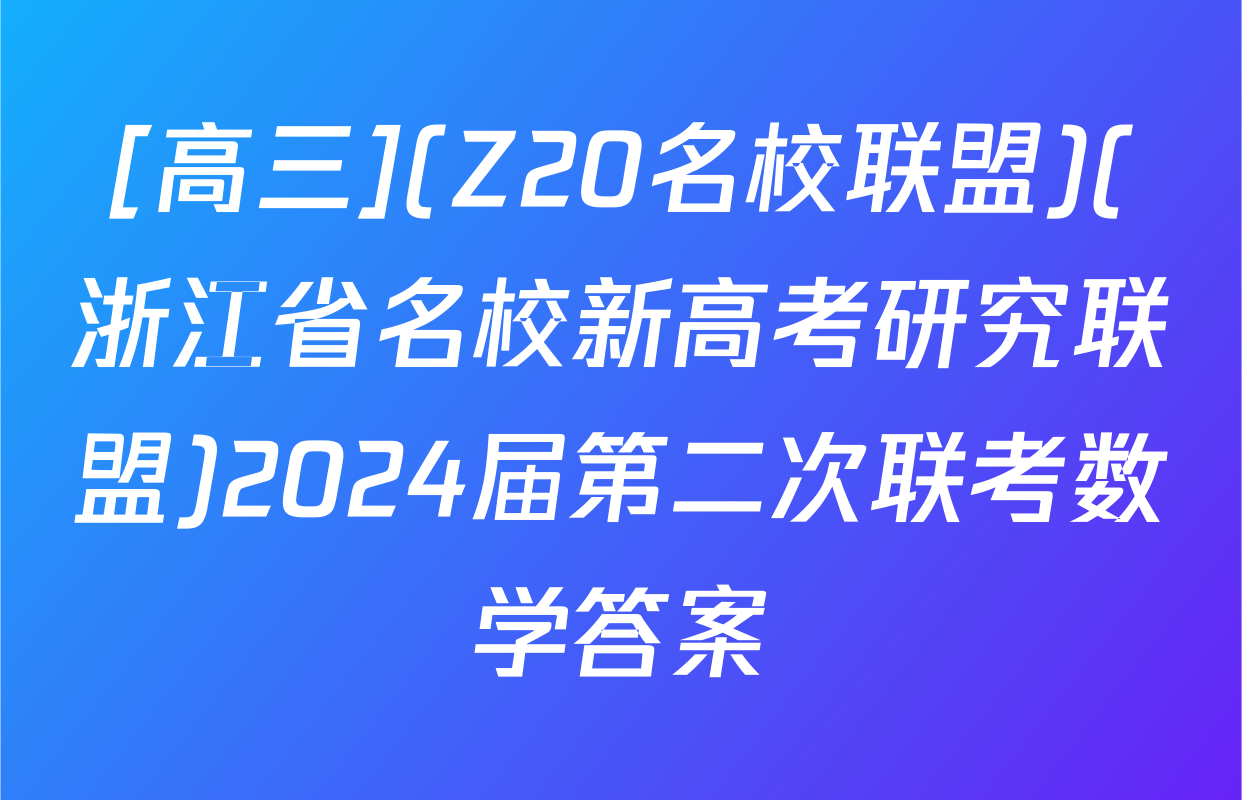 [高三](Z20名校联盟)(浙江省名校新高考研究联盟)2024届第二次联考数学答案