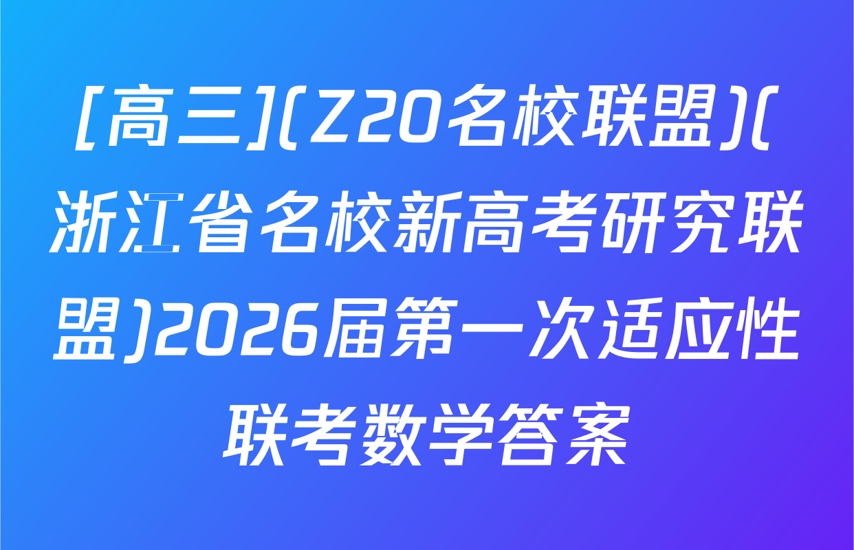 [高三](Z20名校联盟)(浙江省名校新高考研究联盟)2026届第一次适应性联考数学答案