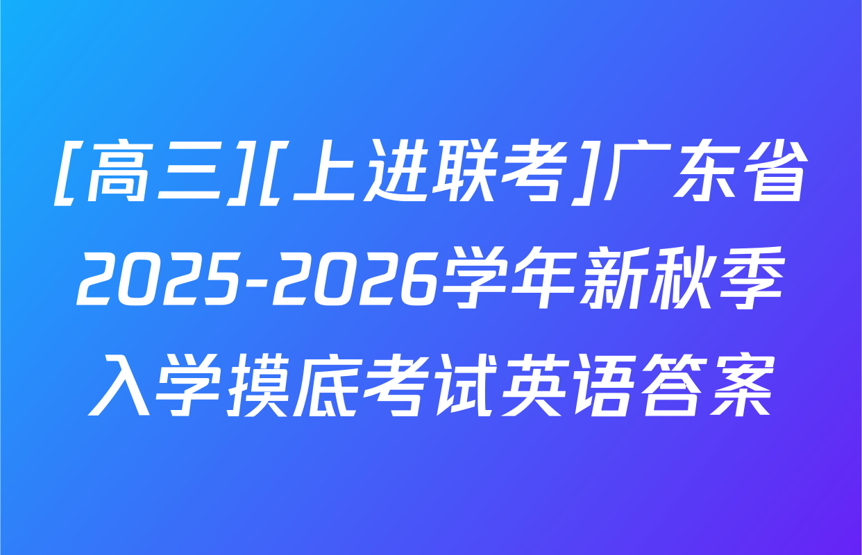 [高三][上进联考]广东省2025-2026学年新秋季入学摸底考试英语答案