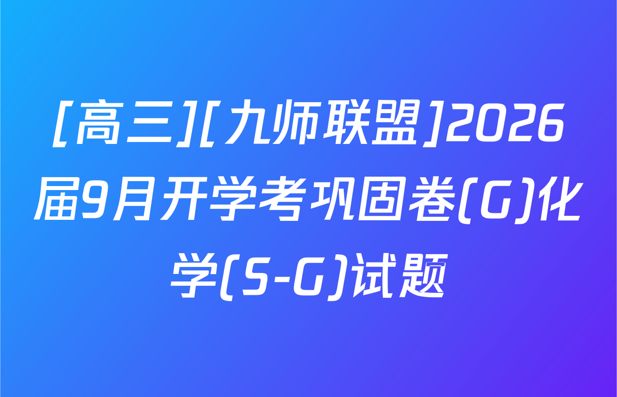 [高三][九师联盟]2026届9月开学考巩固卷(G)化学(S-G)试题