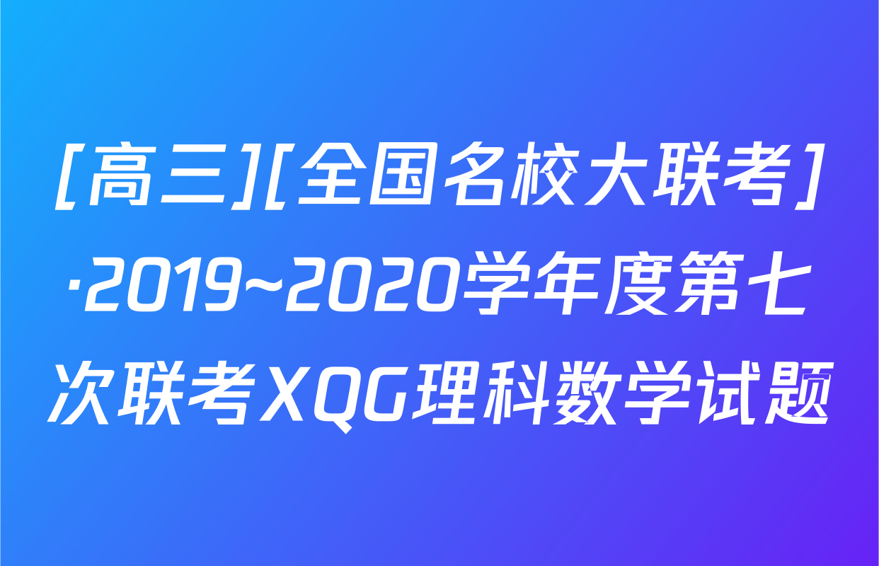 [高三][全国名校大联考]·2019~2020学年度第七次联考XQG理科数学试题