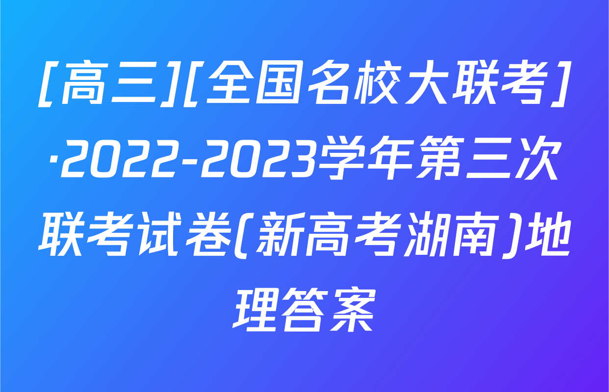 [高三][全国名校大联考]·2022-2023学年第三次联考试卷(新高考湖南)地理答案