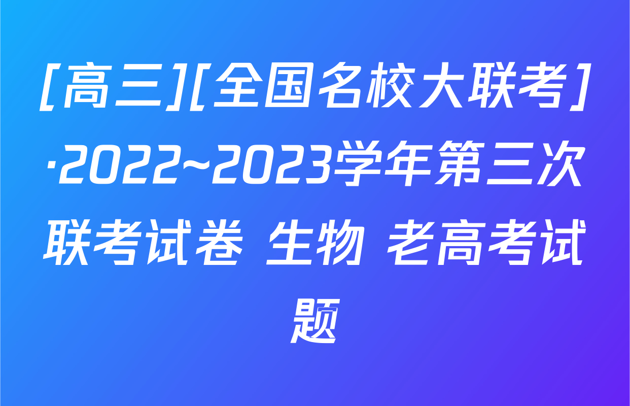 [高三][全国名校大联考]·2022~2023学年第三次联考试卷 生物 老高考试题