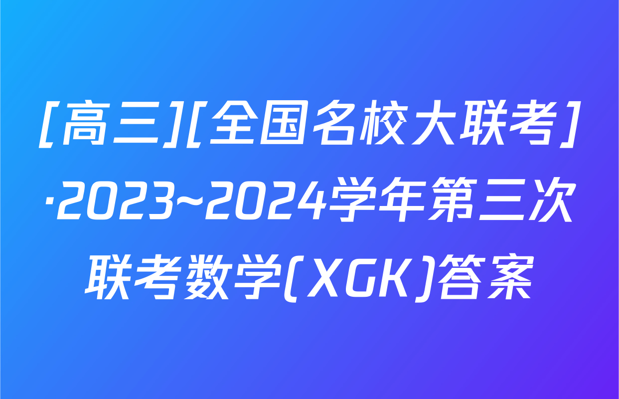 [高三][全国名校大联考]·2023~2024学年第三次联考数学(XGK)答案