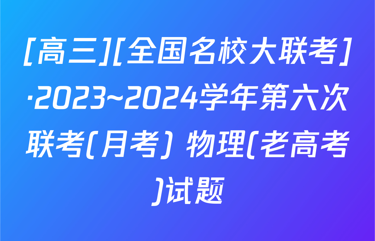 [高三][全国名校大联考]·2023~2024学年第六次联考(月考) 物理(老高考)试题