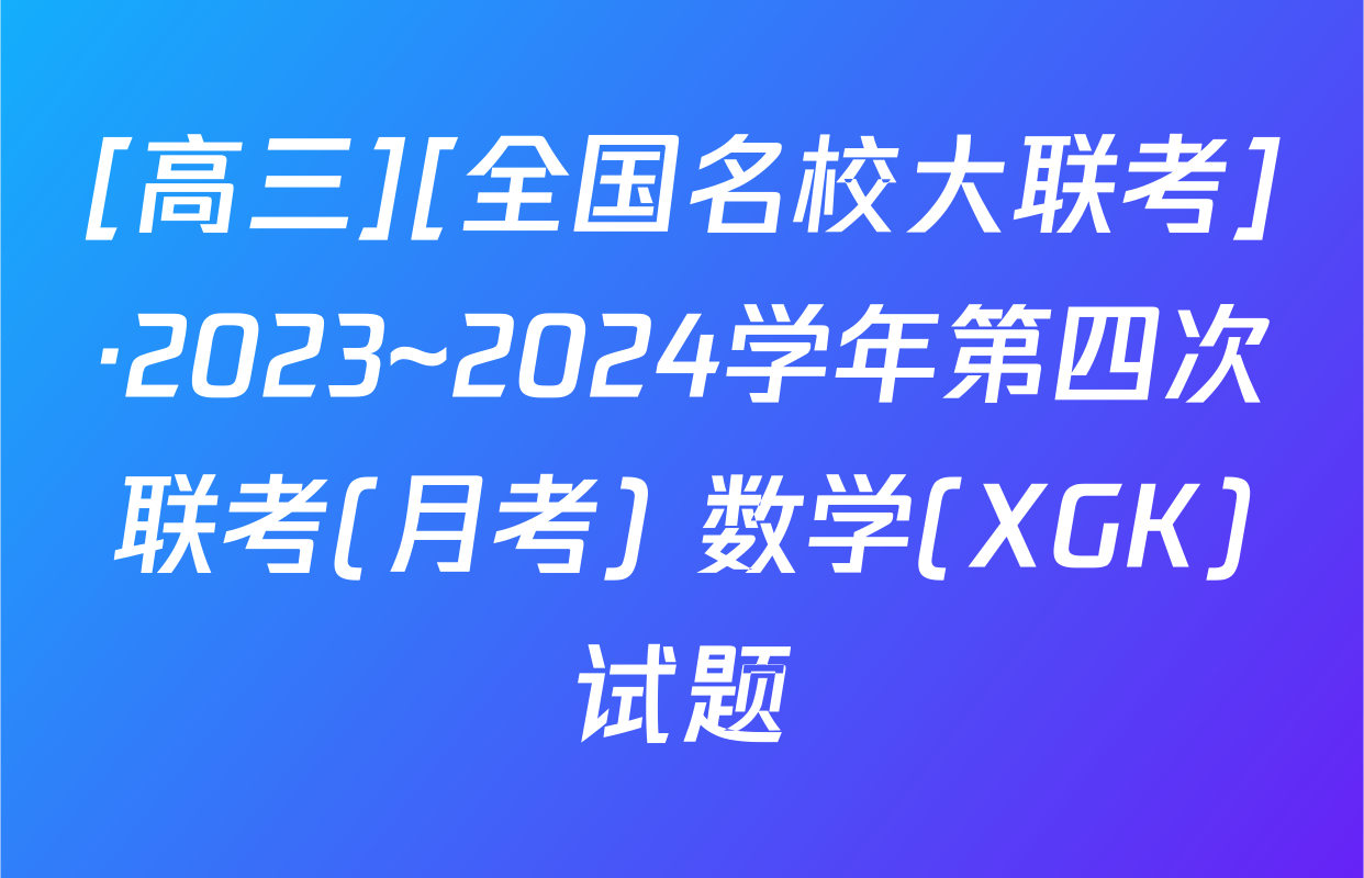 [高三][全国名校大联考]·2023~2024学年第四次联考(月考) 数学(XGK)试题