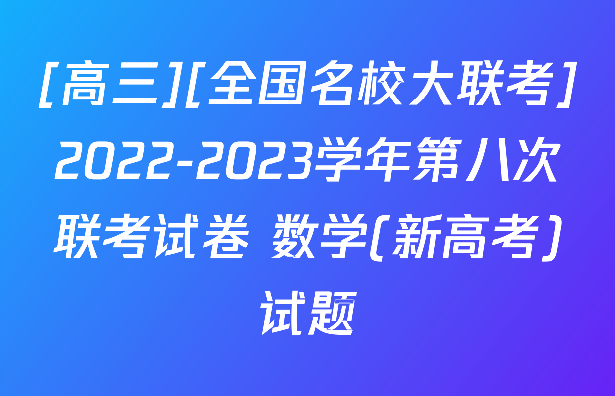 [高三][全国名校大联考]2022-2023学年第八次联考试卷 数学(新高考)试题