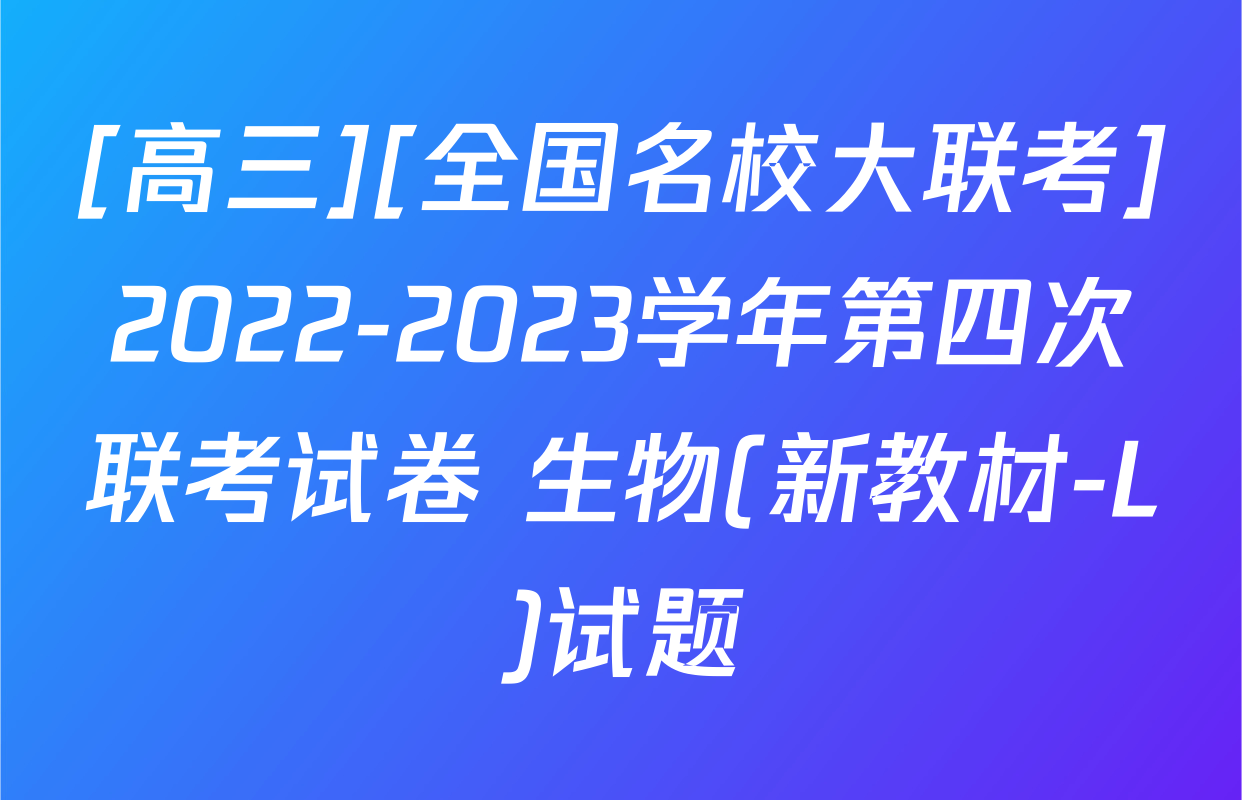 [高三][全国名校大联考]2022-2023学年第四次联考试卷 生物(新教材-L)试题