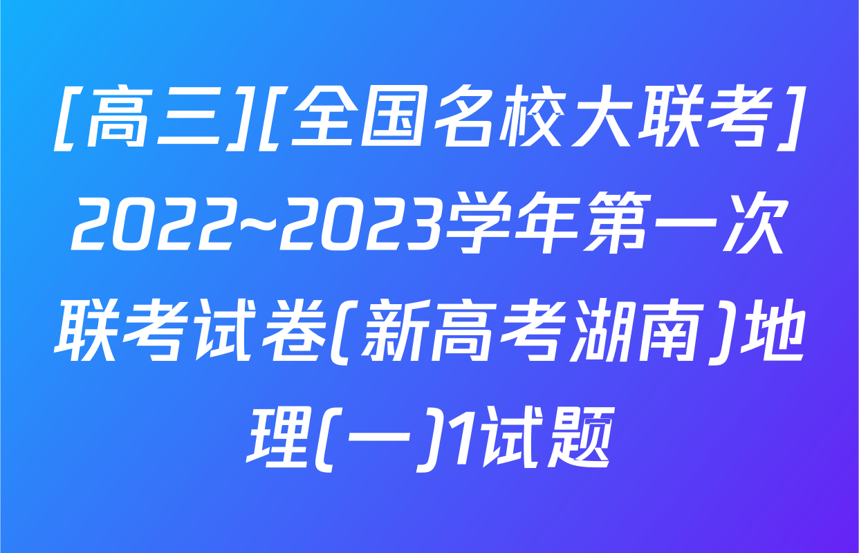 [高三][全国名校大联考]2022~2023学年第一次联考试卷(新高考湖南)地理(一)1试题