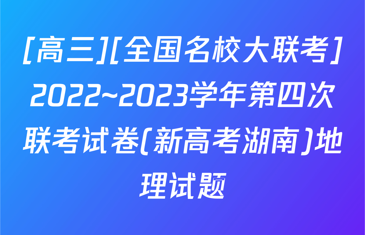 [高三][全国名校大联考]2022~2023学年第四次联考试卷(新高考湖南)地理试题