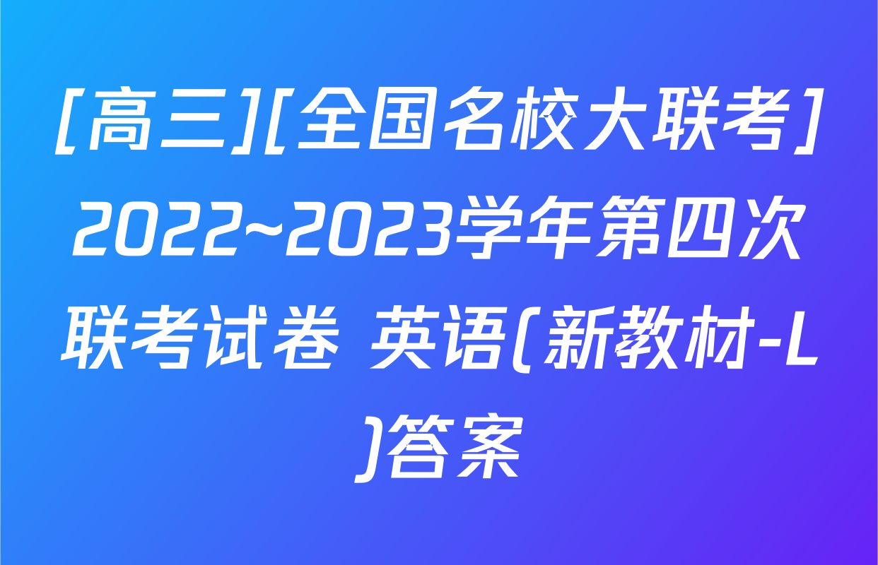 [高三][全国名校大联考]2022~2023学年第四次联考试卷 英语(新教材-L)答案