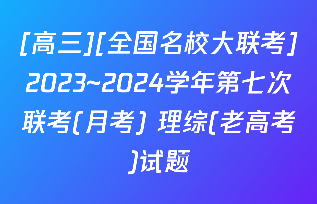 [高三][全国名校大联考]2023~2024学年第七次联考(月考) 理综(老高考)试题
