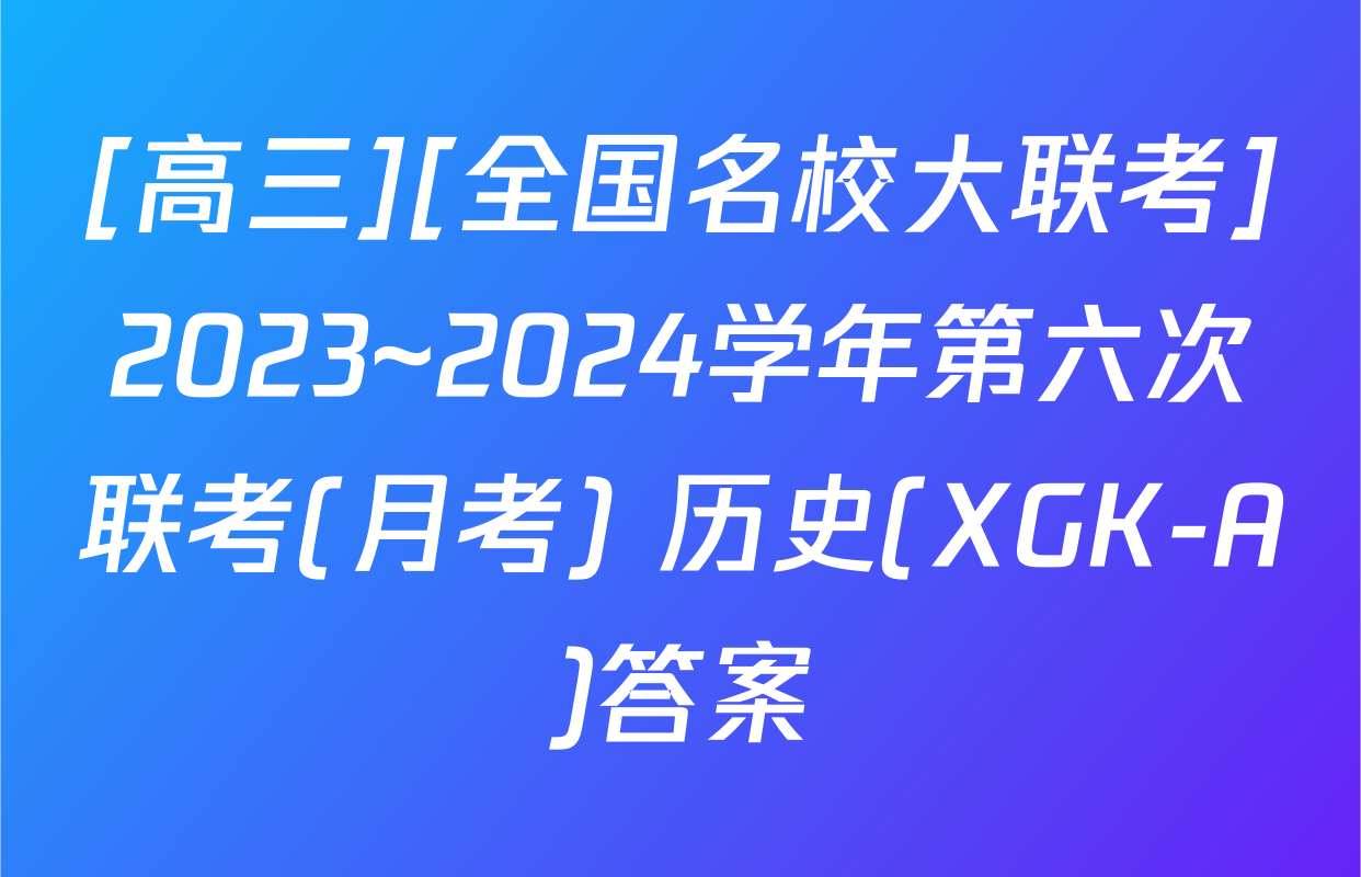 [高三][全国名校大联考]2023~2024学年第六次联考(月考) 历史(XGK-A)答案