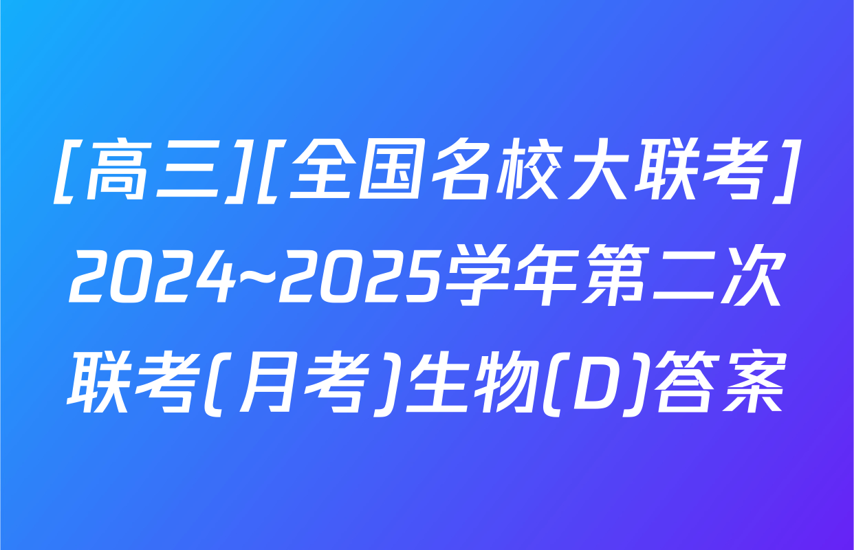 [高三][全国名校大联考]2024~2025学年第二次联考(月考)生物(D)答案