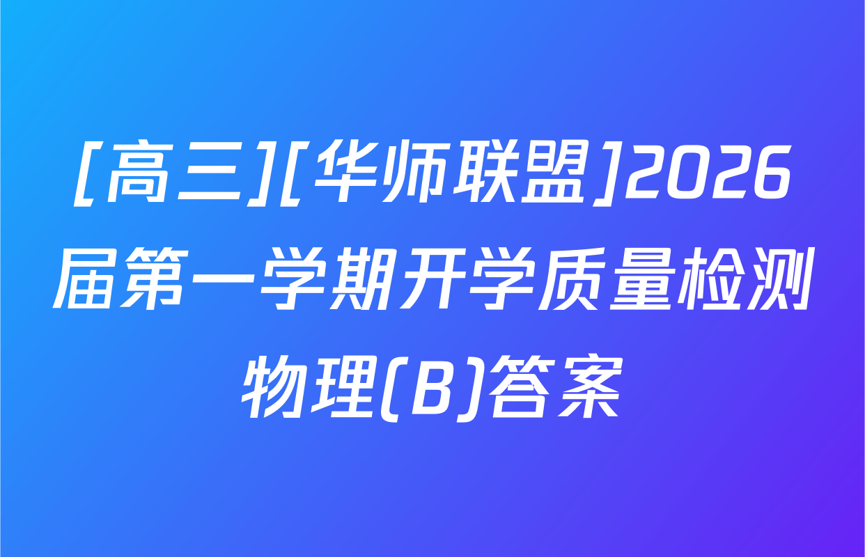 [高三][华师联盟]2026届第一学期开学质量检测物理(B)答案