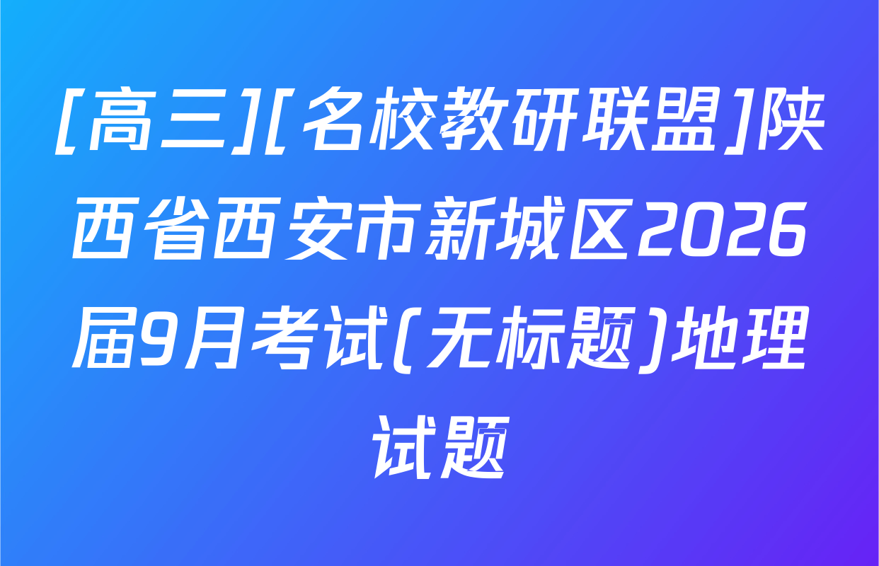 [高三][名校教研联盟]陕西省西安市新城区2026届9月考试(无标题)地理试题