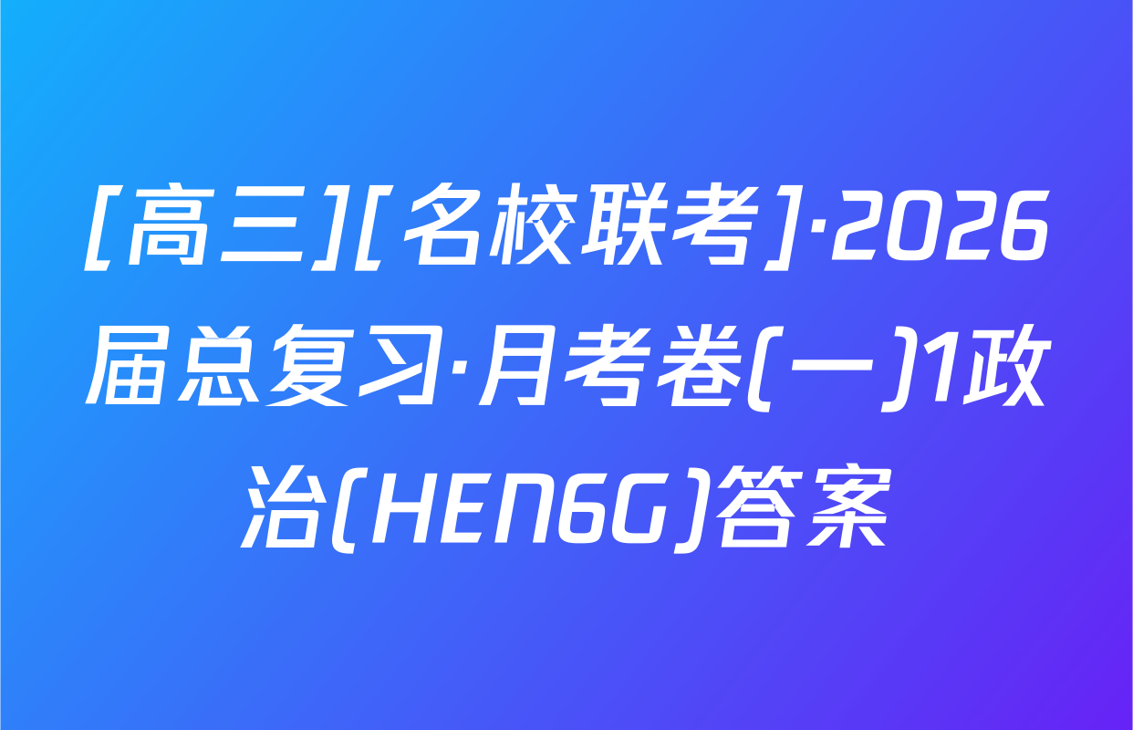 [高三][名校联考]·2026届总复习·月考卷(一)1政治(HEN6G)答案