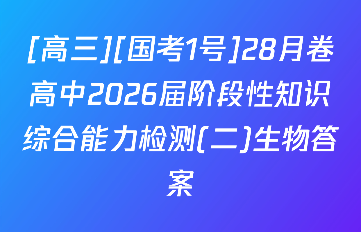 [高三][国考1号]28月卷高中2026届阶段性知识综合能力检测(二)生物答案